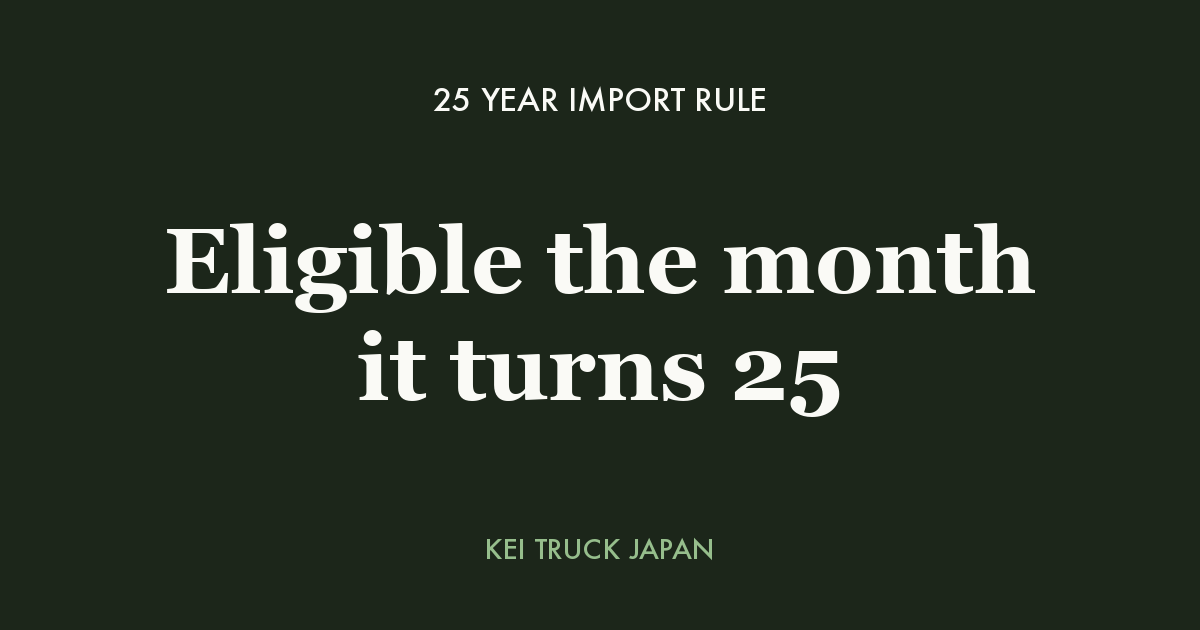 25 Year Import Rule: Eligible the month it turns 25 — Kei Truck Japan