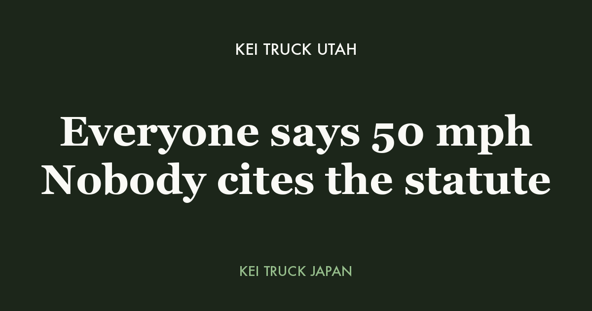 Kei truck Utah - everyone says 50 mph, nobody cites the statute. Kei Truck Japan measured data card